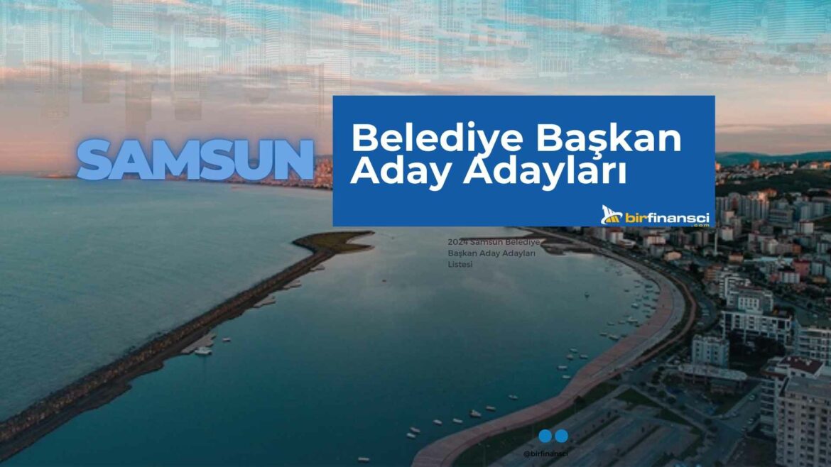 2024 Samsun Belediye Başkan Aday Adayları Listesi